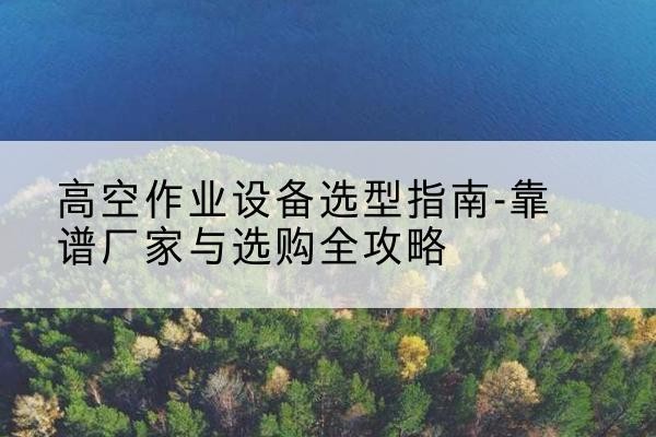 特克斯升降车厂家-高空作业设备选型指南-靠谱厂家与选购全攻略