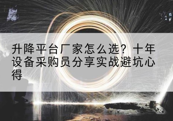 特克斯升降平台厂家-怎么选？十年设备采购员分享实战避坑心得