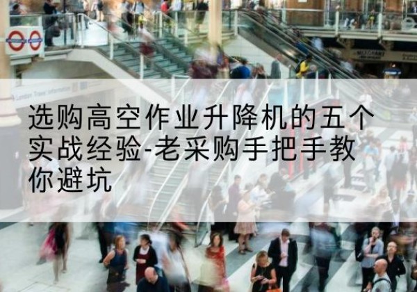 特克斯高空作业升降机厂家-选购高空作业升降机的五个实战经验-老采购手把手教你避坑
