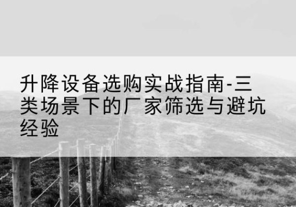 特克斯移动式升降机厂家推荐-升降设备选购实战指南-三类场景下的厂家筛选与避坑经验