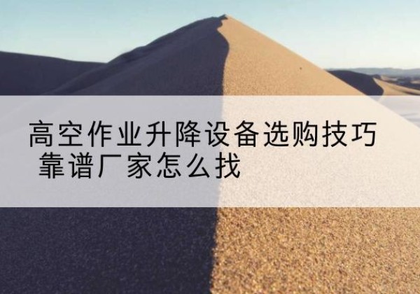 特克斯电动升降平台厂家推荐-高空作业升降设备选购技巧 靠谱厂家怎么找