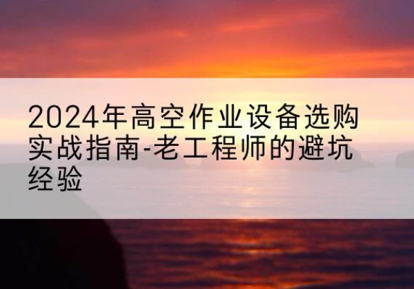 特克斯高空作业升降机厂家推荐-2024年高空作业设备选购实战指南-老工程师的避坑经验