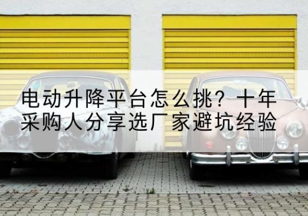 特克斯电动升降平台厂家-电动升降平台怎么挑？十年采购人分享选厂家避坑经验